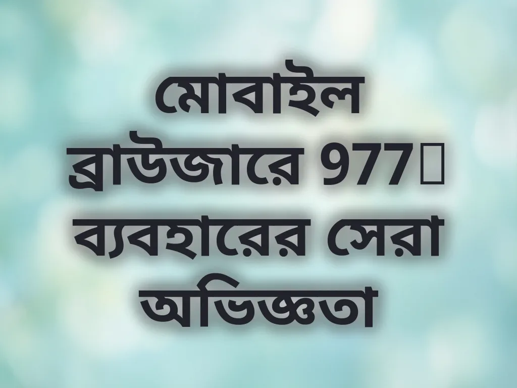 মোবাইল ব্রাউজারে 977t ব্যবহারের সেরা অভিজ্ঞতা