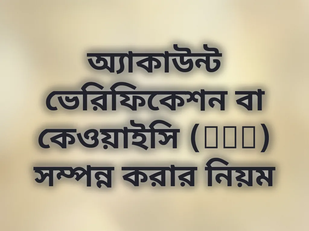অ্যাকাউন্ট ভেরিফিকেশন বা কেওয়াইসি (KYC) সম্পন্ন করার নিয়ম