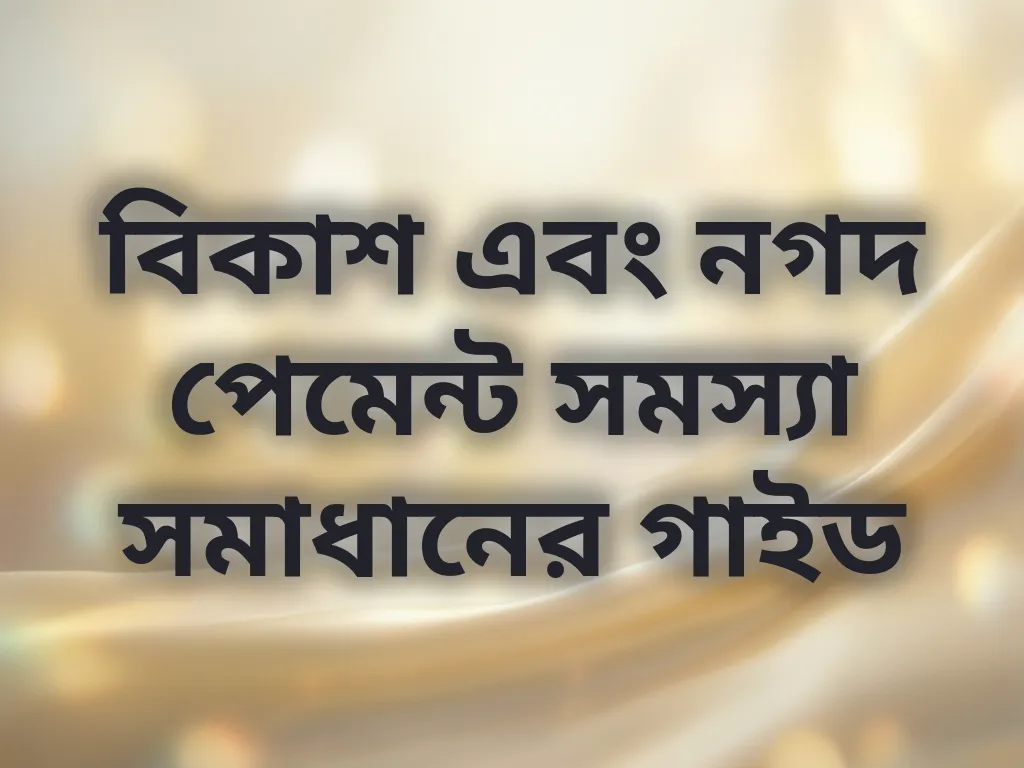 বিকাশ এবং নগদ পেমেন্ট সমস্যা সমাধানের গাইড