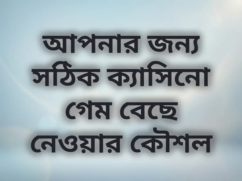 আপনার জন্য সঠিক ক্যাসিনো গেম বেছে নেওয়ার কৌশল
